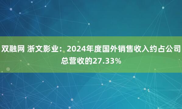 双融网 浙文影业：2024年度国外销售收入约占公司总营收的27.33%