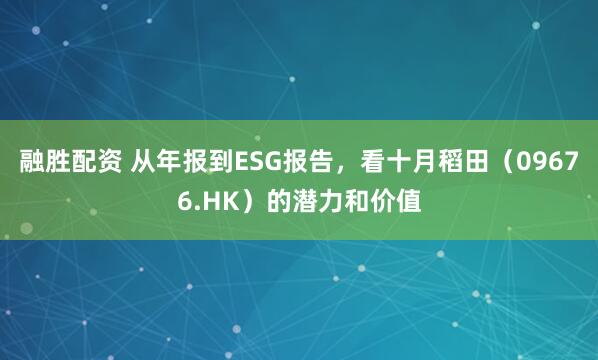 融胜配资 从年报到ESG报告,看十月稻田(09676.HK)的潜力和价值