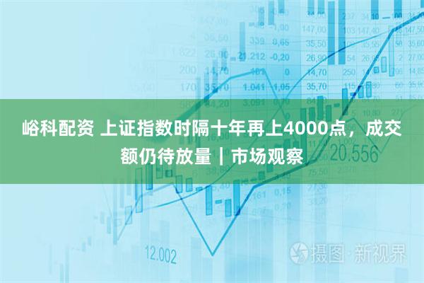 峪科配资 上证指数时隔十年再上4000点,成交额仍待放量|市场观察