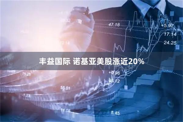 丰益国际 诺基亚美股涨近20%