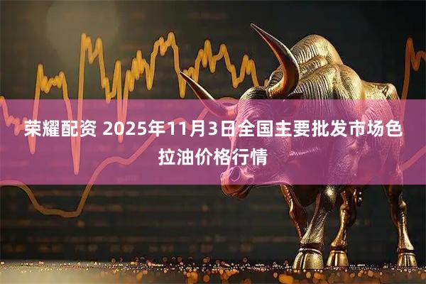 荣耀配资 2025年11月3日全国主要批发市场色拉油价格行情
