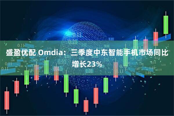 盛盈优配 Omdia:三季度中东智能手机市场同比增长23%