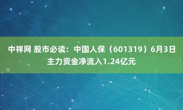 中祥网 股市必读:中国人保(601319)6月3日主力资金净流入1.24亿元
