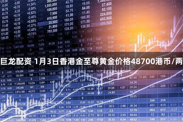 巨龙配资 1月3日香港金至尊黄金价格48700港币/两