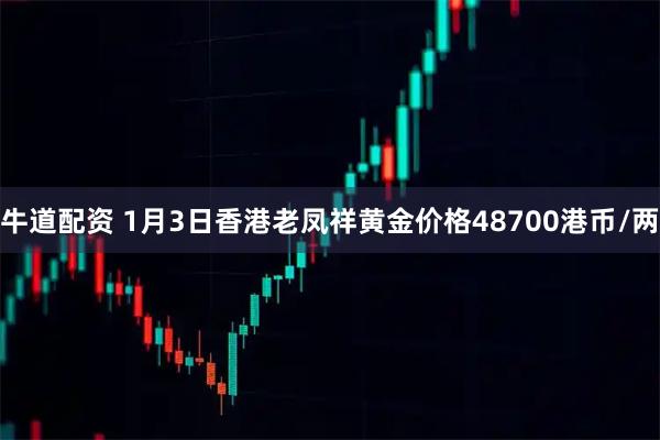 牛道配资 1月3日香港老凤祥黄金价格48700港币/两